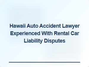 Experienced Hawaii Auto Accident Lawyer for Rental Car Liability Disputes
