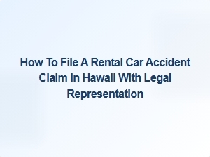 How to File a Rental Car Accident Claim in Hawaii with Legal Help