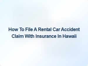 How to File a Rental Car Accident Claim with Insurance in Hawaii