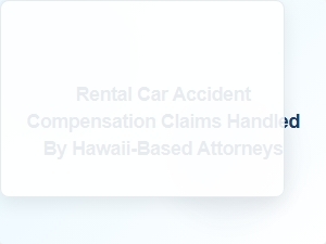 Hawaii Rental Car Accident Claims Handled by Local Injury Attorneys